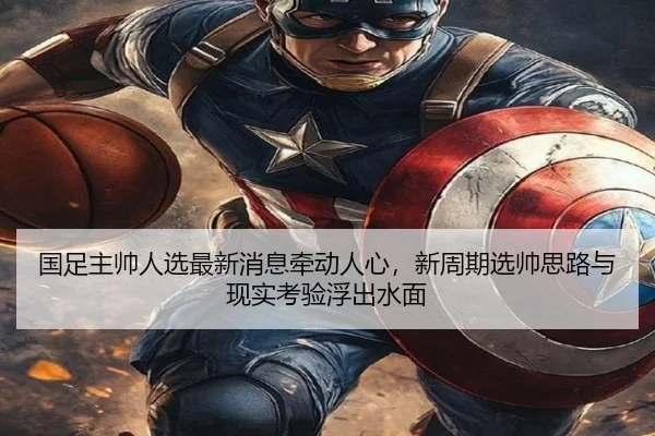 国足主帅人选最新消息牵动人心，新周期选帅思路与现实考验浮出水面